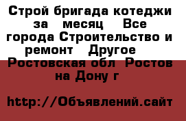 Строй.бригада котеджи за 1 месяц. - Все города Строительство и ремонт » Другое   . Ростовская обл.,Ростов-на-Дону г.